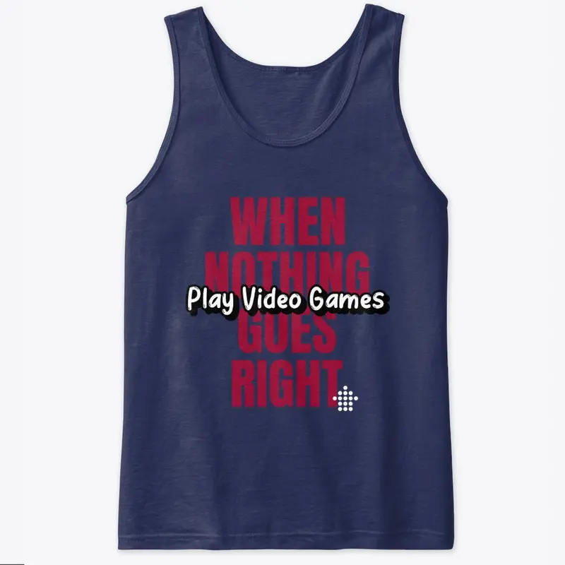 Nothing Goes Right- Play Video Games