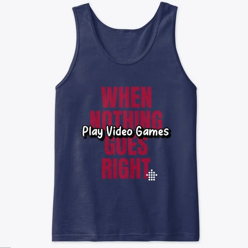 Nothing Goes Right- Play Video Games