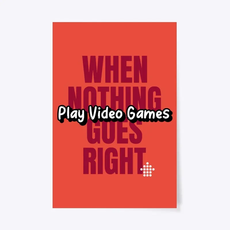 Nothing Goes Right- Play Video Games